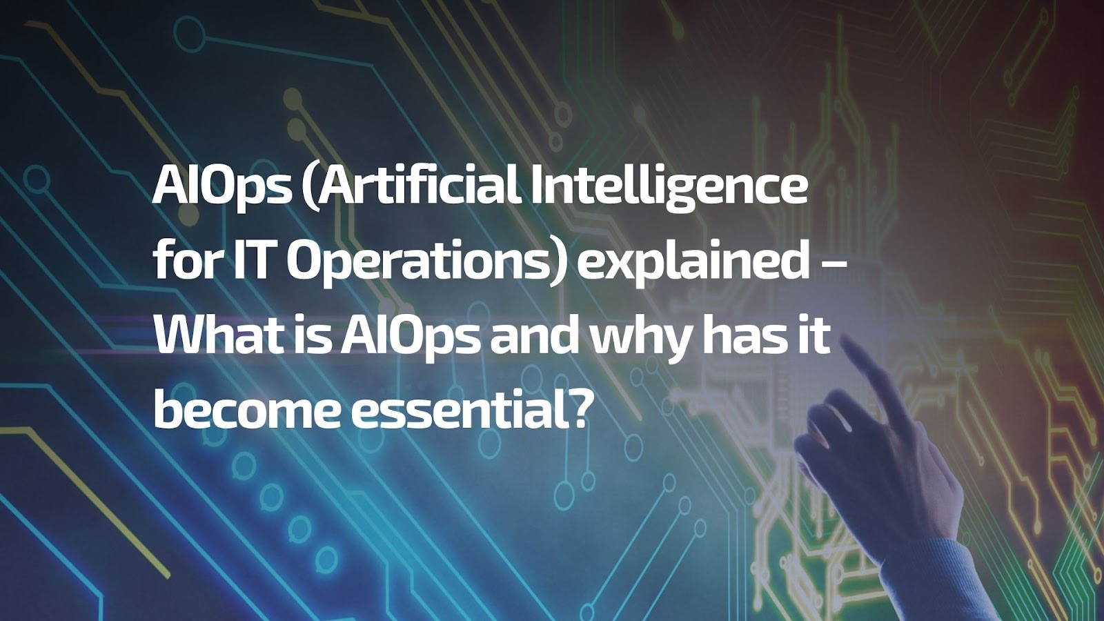 AIOps (Artificial Intelligence for IT Operations) explained – What is AIOps and why has it become essential? - AIOps