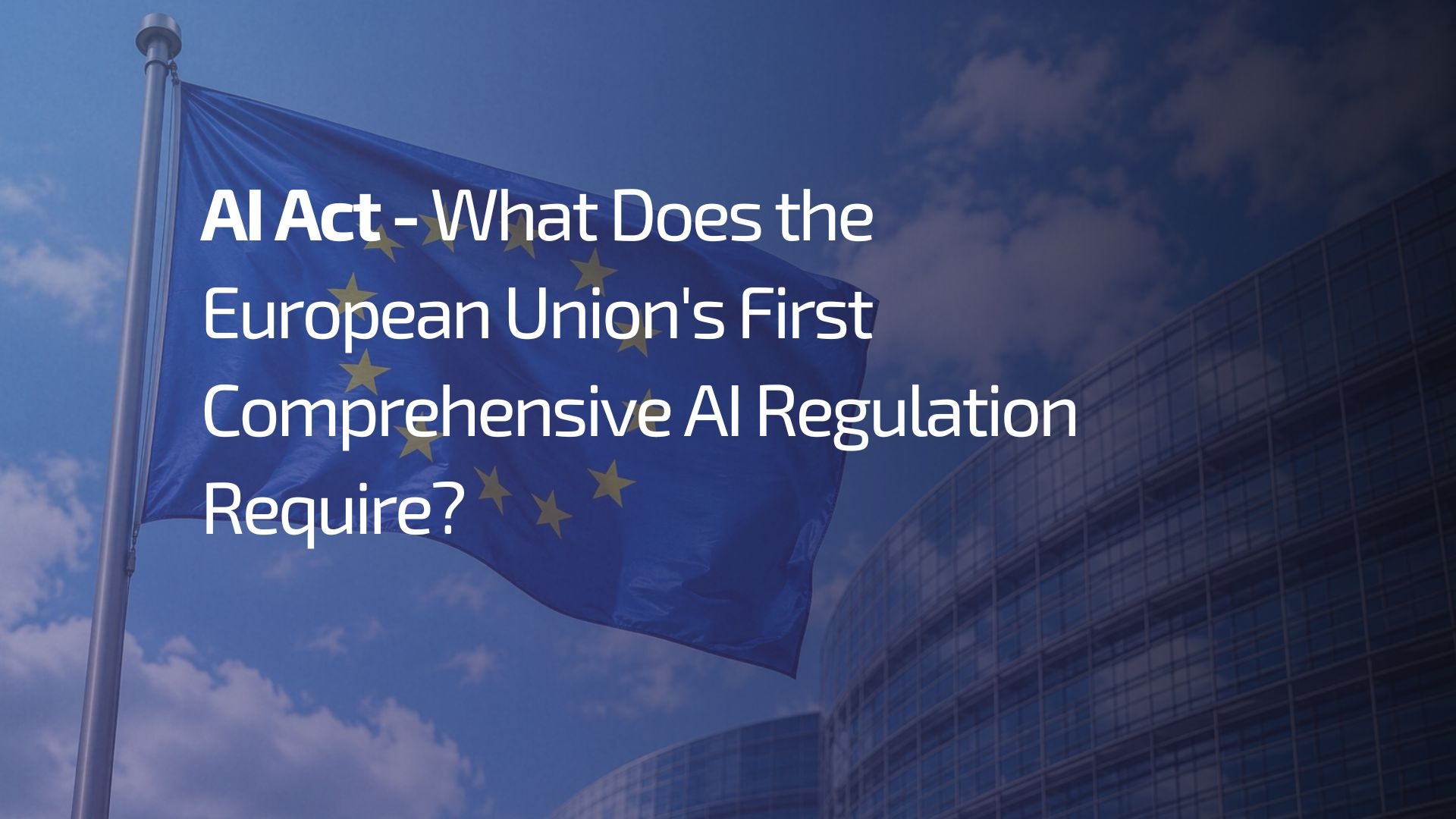 AI Act — What Does the European Union's First Comprehensive AI Regulation Require? - ai act
